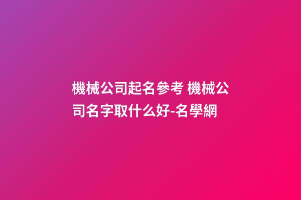 機械公司起名參考 機械公司名字取什么好-名學網